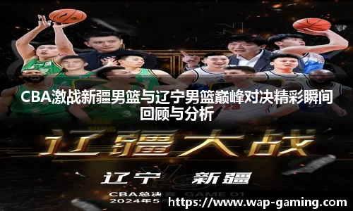 CBA激战新疆男篮与辽宁男篮巅峰对决精彩瞬间回顾与分析