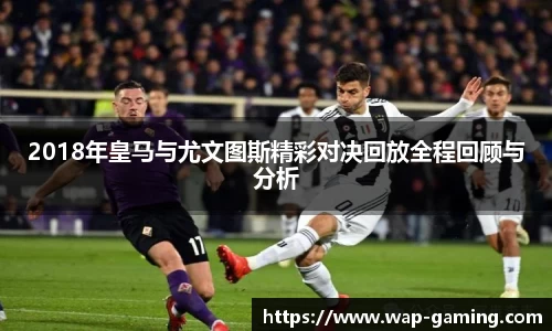 2018年皇马与尤文图斯精彩对决回放全程回顾与分析