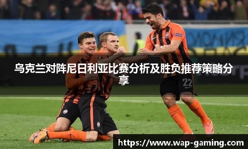 乌克兰对阵尼日利亚比赛分析及胜负推荐策略分享