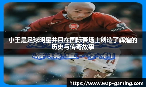 小王是足球明星并且在国际赛场上创造了辉煌的历史与传奇故事